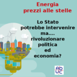 Energia prezzi alle stelle, Donvito (Aduc): lo Stato potrebbe intervenire, ma…. rivoluzionare politica ed economia?