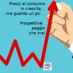 Prezzi al consumo in crescita… ma guarda un po’. Aduc: prospettive: peggio che mai Prezzi al consumo in crescita