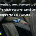 Crisi climatica, inquinamento, perdita di biodiversità: occorre cambiare il nostro rapporto col Pianeta