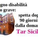 Assegno disabilità molto grave: spetta dopo 90 giorni dalla domanda. Tar Sicilia