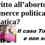 Il diritto all’aborto è solo merce politica e mediatica? Il caso Toscana e non solo