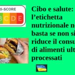 Cibo e salute: l’etichetta nutrizionale non basta se non si riduce il consumo di alimenti ultra-processati cibo e salute