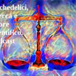 Psichedelici, ricerca e rigore scientifico. Podcast
